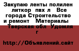 Закупаю ленты полилен, литкор, пвх-л - Все города Строительство и ремонт » Материалы   . Тверская обл.,Удомля г.